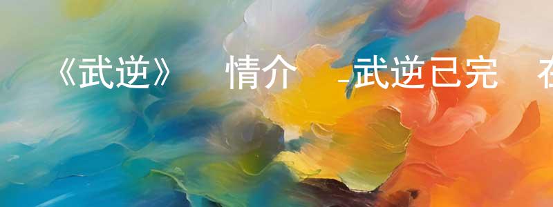 《武逆》詳情介紹_武逆已完結在線觀看_武逆迅雷下載_國漫 陳忠妹的blog